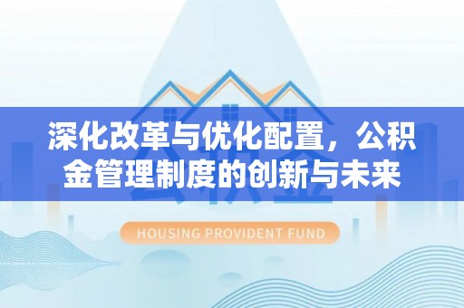 涪陵深化改革与优化配置，公积金管理制度的创新与未来