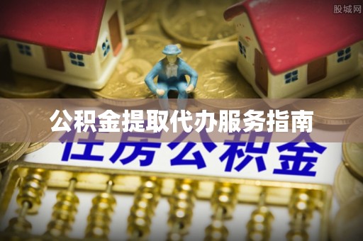 涪陵公积金提取代办服务指南