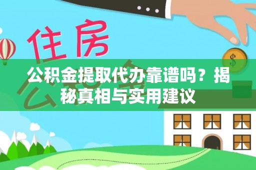 涪陵公积金提取代办靠谱吗？揭秘真相与实用建议