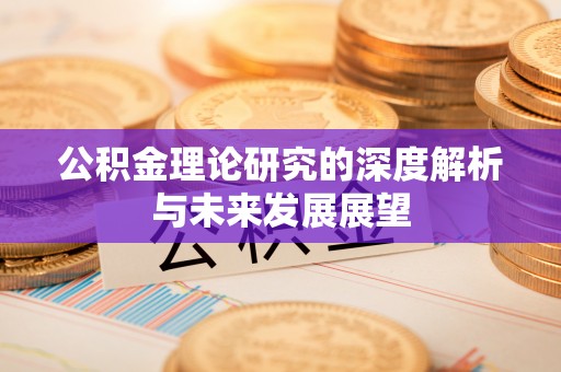 涪陵公积金理论研究的深度解析与未来发展展望