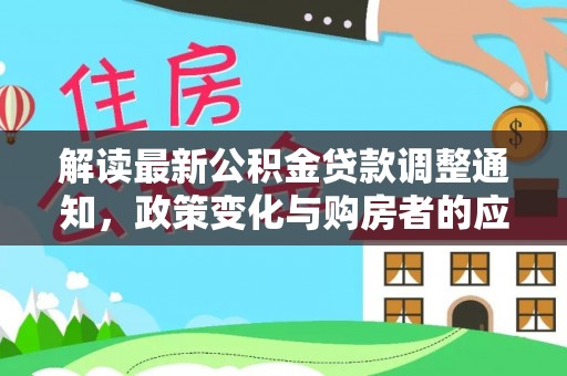 涪陵解读最新公积金贷款调整通知，政策变化与购房者的应对策略