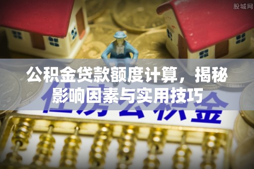 涪陵公积金贷款额度计算，揭秘影响因素与实用技巧