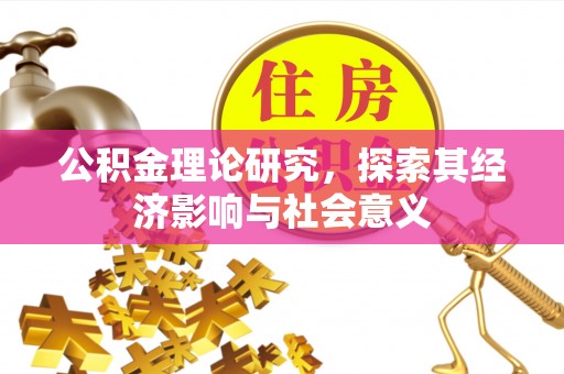 涪陵公积金理论研究，探索其经济影响与社会意义