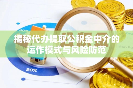 涪陵揭秘代办提取公积金中介的运作模式与风险防范