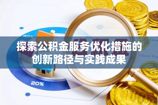 涪陵探索公积金服务优化措施的创新路径与实践成果