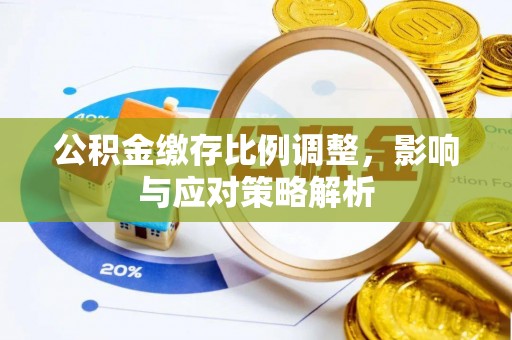涪陵公积金缴存比例调整，影响与应对策略解析