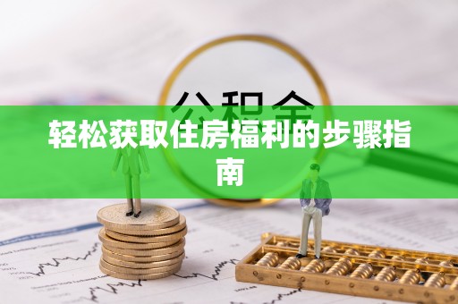 涪陵轻松获取住房福利的步骤指南