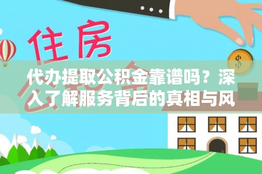涪陵代办提取公积金靠谱吗？深入了解服务背后的真相与风险