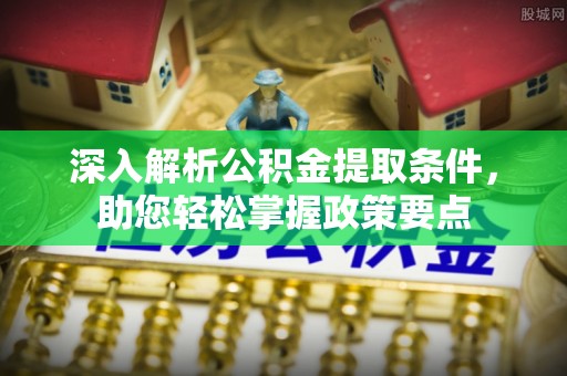 涪陵深入解析公积金提取条件，助您轻松掌握政策要点