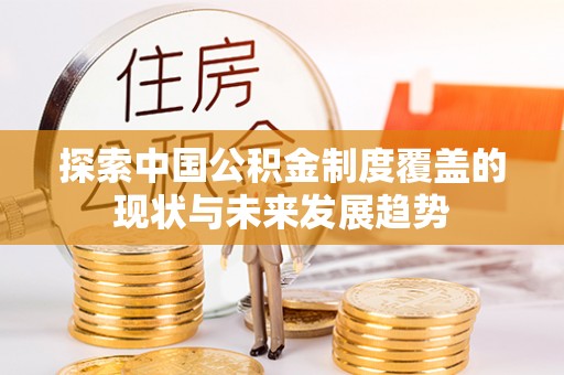 涪陵探索中国公积金制度覆盖的现状与未来发展趋势