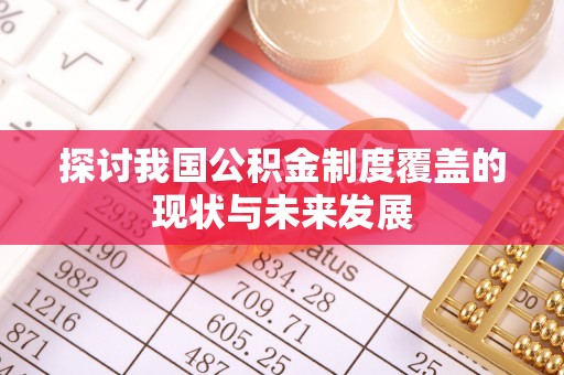 涪陵探讨我国公积金制度覆盖的现状与未来发展