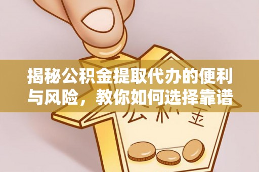 涪陵揭秘公积金提取代办的便利与风险，教你如何选择靠谱服务