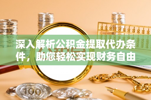 涪陵深入解析公积金提取代办条件，助您轻松实现财务自由