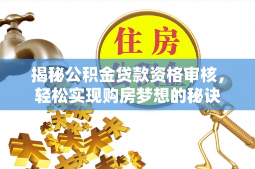 涪陵揭秘公积金贷款资格审核，轻松实现购房梦想的秘诀