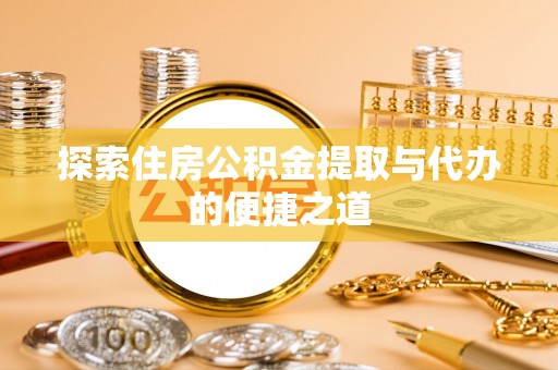 涪陵探索住房公积金提取与代办的便捷之道