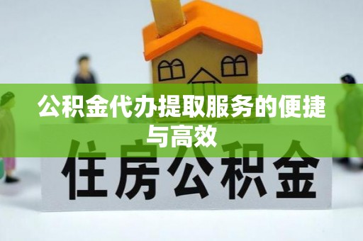 涪陵公积金代办提取服务的便捷与高效