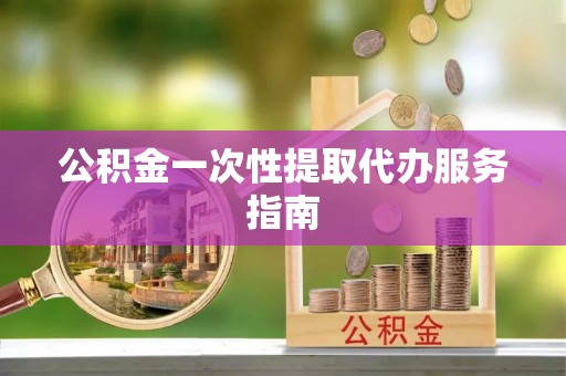 涪陵公积金一次性提取代办服务指南