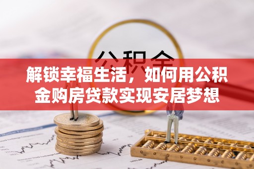 涪陵解锁幸福生活，如何用公积金购房贷款实现安居梦想