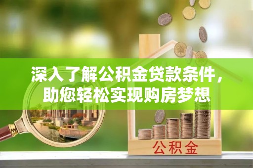 涪陵深入了解公积金贷款条件，助您轻松实现购房梦想