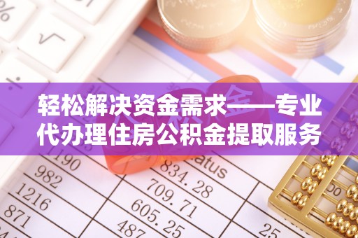 涪陵轻松解决资金需求——专业代办理住房公积金提取服务