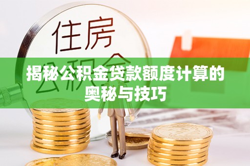 涪陵揭秘公积金贷款额度计算的奥秘与技巧