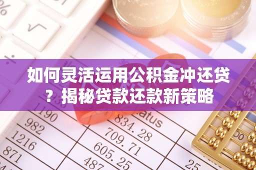 涪陵如何灵活运用公积金冲还贷？揭秘贷款还款新策略