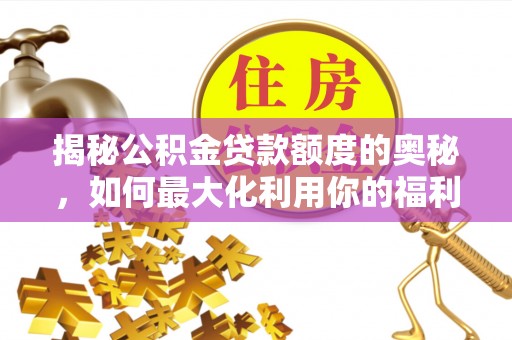 涪陵揭秘公积金贷款额度的奥秘，如何最大化利用你的福利？