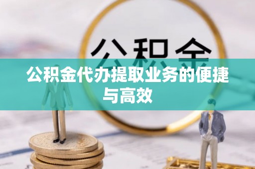 涪陵公积金代办提取业务的便捷与高效