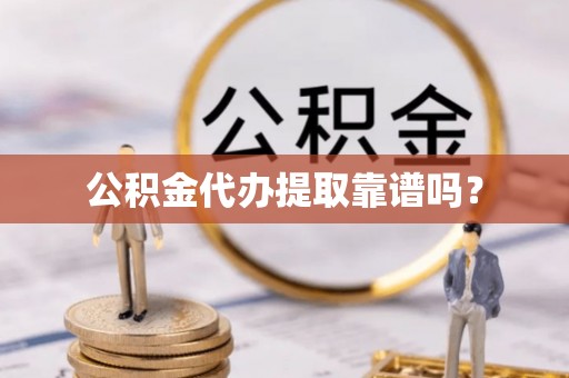 涪陵公积金代办提取靠谱吗？