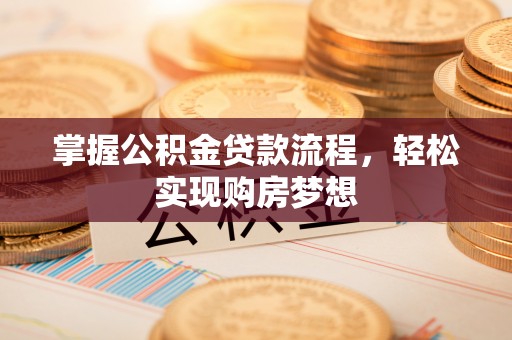 涪陵掌握公积金贷款流程，轻松实现购房梦想