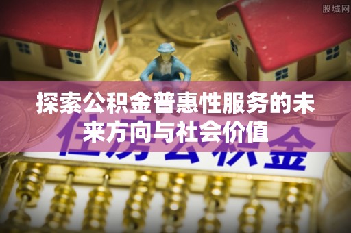 涪陵探索公积金普惠性服务的未来方向与社会价值