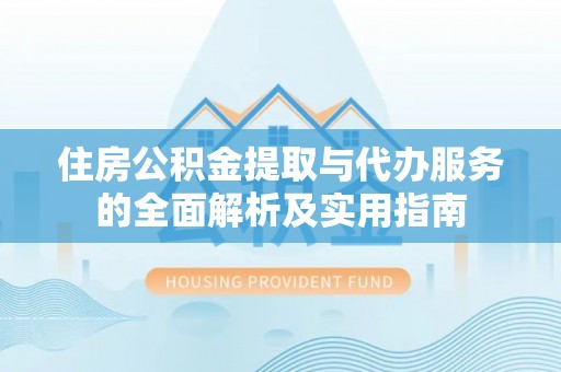 涪陵住房公积金提取与代办服务的全面解析及实用指南