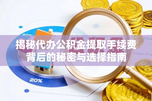 涪陵揭秘代办公积金提取手续费背后的秘密与选择指南