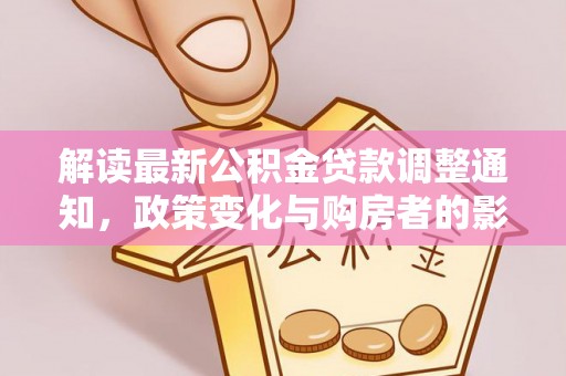 涪陵解读最新公积金贷款调整通知，政策变化与购房者的影响