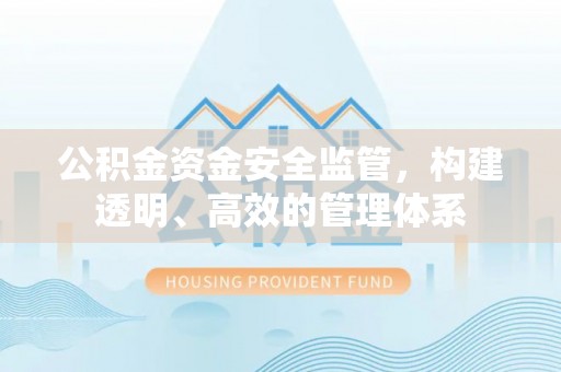 涪陵公积金资金安全监管，构建透明、高效的管理体系