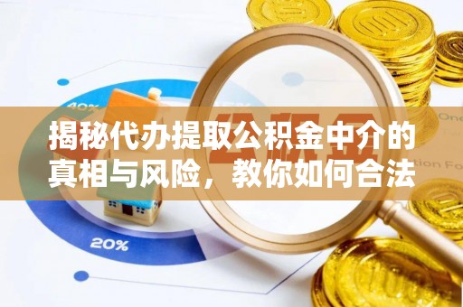 涪陵揭秘代办提取公积金中介的真相与风险，教你如何合法合规操作