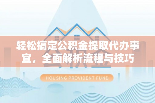 涪陵轻松搞定公积金提取代办事宜，全面解析流程与技巧
