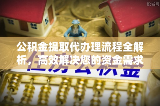 涪陵公积金提取代办理流程全解析，高效解决您的资金需求