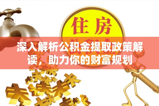 涪陵深入解析公积金提取政策解读，助力你的财富规划