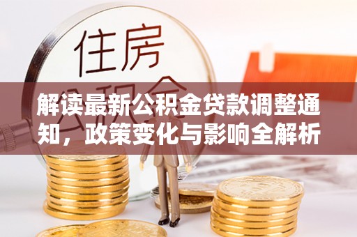 涪陵解读最新公积金贷款调整通知，政策变化与影响全解析