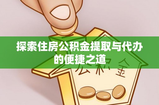 涪陵探索住房公积金提取与代办的便捷之道