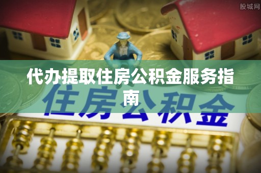 涪陵代办提取住房公积金服务指南