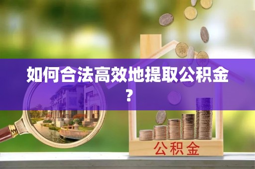 涪陵如何合法高效地提取公积金？