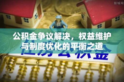 涪陵公积金争议解决，权益维护与制度优化的平衡之道