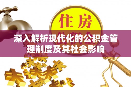 涪陵深入解析现代化的公积金管理制度及其社会影响