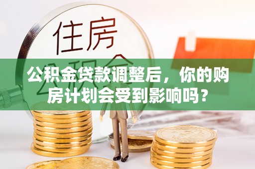 涪陵公积金贷款调整后，你的购房计划会受到影响吗？
