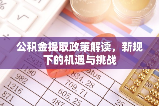 涪陵公积金提取政策解读，新规下的机遇与挑战