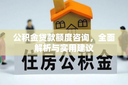 涪陵公积金贷款额度咨询，全面解析与实用建议