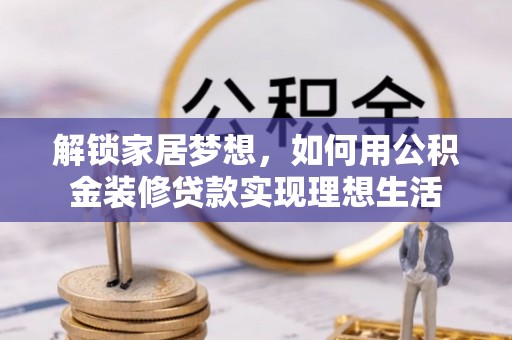 涪陵解锁家居梦想，如何用公积金装修贷款实现理想生活