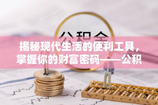 涪陵揭秘现代生活的便利工具，掌握你的财富密码——公积金查询方式